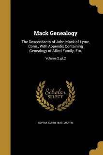 Mack Genealogy: The Descendants of John Mack of Lyme, Conn., With Appendix Containing Genealogy of Allied Family, E