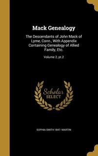 Mack Genealogy: The Descendants of John Mack of Lyme, Conn., With Appendix Containing Genealogy of Allied Family, E