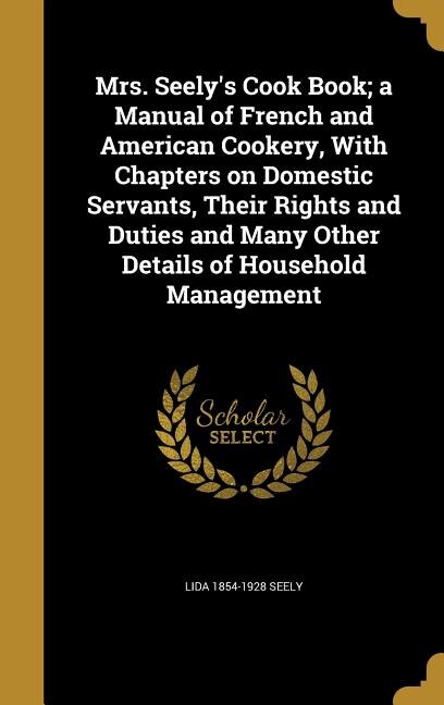 Couverture_Mrs. Seely's Cook Book; a Manual of French and American Cookery, With Chapters on Domestic Servants, Their Rights and Duties and Many Other Details of Household Management