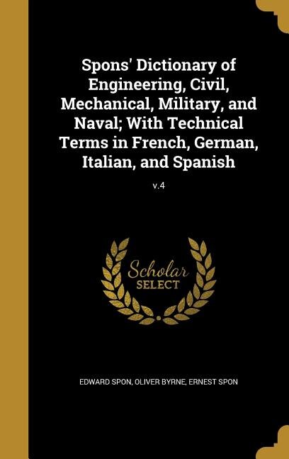 Front cover_Spons' Dictionary of Engineering, Civil, Mechanical, Military, and Naval; With Technical Terms in French, German, Italian, and Spanish; v.4