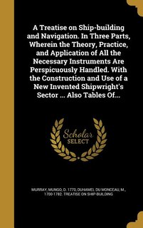 Couverture_A Treatise on Ship-building and Navigation. In Three Parts, Wherein the Theory, Practice, and Application of All the Necessary Instruments Are Perspicuously Handled. With the Construction and Use of a New Invented Shipwright's Sector ... Also Tables Of...