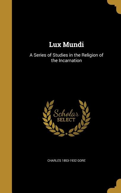 Lux Mundi: A Series of Studies in the Religion of the Incarnation