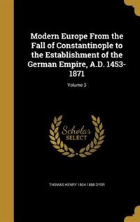 Modern Europe From the Fall of Constantinople to the Establishment of the German Empire, A.D. 1453-1871; Volume 3