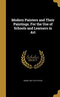 Modern Painters and Their Paintings. For the Use of Schools and Learners in Art