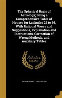Couverture_The Spherical Basis of Astrology; Being a Comprehensive Table of Houses for Latitudes 22 to 56, With Rational Views and Suggestions, Explanation and Instructions, Correction of Wrong Methods, and Auxiliary Tables