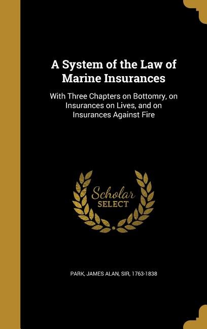 A System of the Law of Marine Insurances: With Three Chapters on Bottomry, on Insurances on Lives, and on Insurances Against Fire