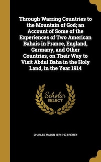 Front cover_Through Warring Countries to the Mountain of God; an Account of Some of the Experiences of Two American Bahais in France, England, Germany, and Other Countries, on Their Way to Visit Abdul Baha in the Holy Land, in the Year 1914