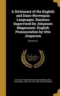 Front cover_A Dictionary of the English and Dano-Norwegian Languages. Danisms Supervised by Johannes Magnussen. English Pronunciation by Otto Jespersen; Volume pt.1