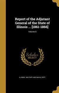Couverture_Report of the Adjutant General of the State of Illinois ... [1861-1866]; Volume 5