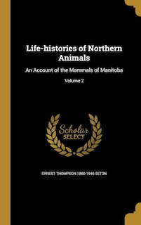 Life-histories of Northern Animals: An Account of the Mammals of Manitoba; Volume 2
