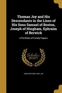 Couverture_Thomas Joy and His Descendants in the Lines of His Sons Samuel of Boston, Joseph of Hingham, Ephraim of Berwick