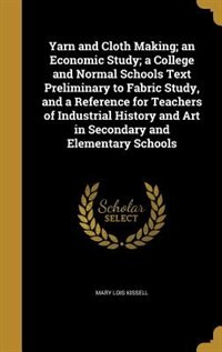 Front cover_Yarn and Cloth Making; an Economic Study; a College and Normal Schools Text Preliminary to Fabric Study, and a Reference for Teachers of Industrial History and Art in Secondary and Elementary Schools