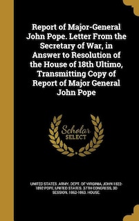 Front cover_Report of Major-General John Pope. Letter From the Secretary of War, in Answer to Resolution of the House of 18th Ultimo, Transmitting Copy of Report of Major General John Pope