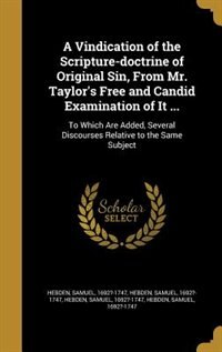 A Vindication of the Scripture-doctrine of Original Sin, From Mr. Taylor's Free and Candid Examination of It ...: To Which Are Added, Several Discourses Relative to the Same Subject