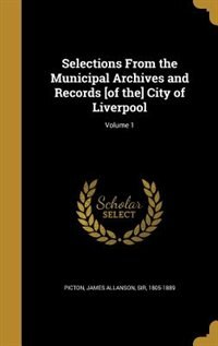Front cover_Selections From the Municipal Archives and Records [of the] City of Liverpool; Volume 1