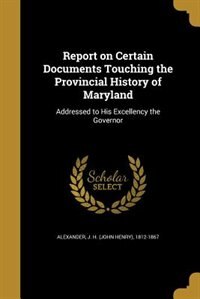 Report on Certain Documents Touching the Provincial History of Maryland