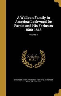 A Walloon Family in America; Lockwood De Forest and His Forbears 1500-1848; Volume 2