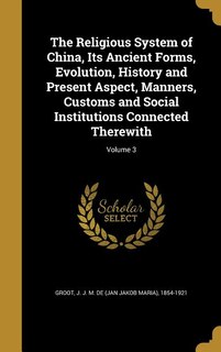 Couverture_The Religious System of China, Its Ancient Forms, Evolution, History and Present Aspect, Manners, Customs and Social Institutions Connected Therewith; Volume 3