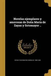 Novelas ejemplares y amorosas de Doña María de Zayas y Sotomayor ..