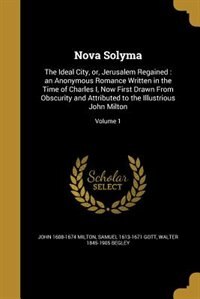 Nova Solyma: The Ideal City, or, Jerusalem Regained : an Anonymous Romance Written in the Time of Charles I, Now