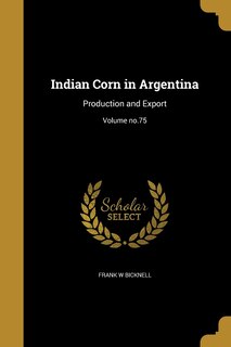 Indian Corn in Argentina: Production and Export; Volume no.75