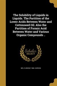 Front cover_The Solubility of Liquids in Liquids. The Partition of the Lower Acids Between Water and Cottonseed Oil. Also the Partition of Formic Acid Between Water and Various Organic Compounds ..