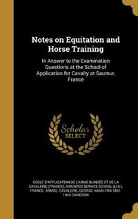 Notes on Equitation and Horse Training: In Answer to the Examination Questions at the School of Application for Cavalry at Saumur, France