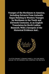 Voyages of the Northmen to America. Including Extracts From Icelandic Sagas Relating to Western Voyages by Northmen in the Tenth and Eleventh Centuries, in an English Translation by North Ludlow Beamish; With a Synopsis of the Historical Evidence And...