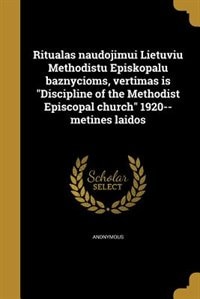 Ritualas naudojimui Lietuviu Methodistu Episkopalu baznycioms, vertimas is Discipline of the Methodist Episcopal church 1920--metines laidos