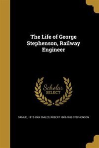 The Life of George Stephenson, Railway Engineer