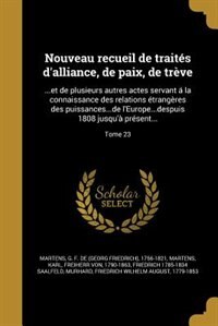Nouveau recueil de traités d'alliance, de paix, de trève: ...et de plusieurs autres actes servant á la connaissance des relations étrangères des puissances..