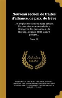 Nouveau recueil de traités d'alliance, de paix, de trève: ...et de plusieurs autres actes servant á la connaissance des relations étrangères des puissances..