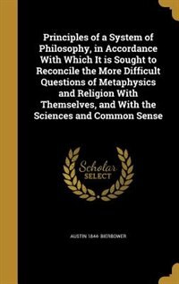 Principles of a System of Philosophy, in Accordance With Which It is Sought to Reconcile the More Difficult Questions of Metaphysics and Religion With Themselves, and With the Sciences and Common Sense