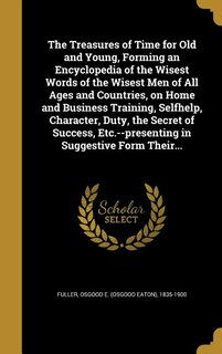 Couverture_The Treasures of Time for Old and Young, Forming an Encyclopedia of the Wisest Words of the Wisest Men of All Ages and Countries, on Home and Business Training, Selfhelp, Character, Duty, the Secret of Success, Etc.--presenting in Suggestive Form Their...