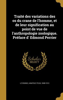 Traité des variations des os du crane de l'homme, et de leur signification au point de vue de l'anthropologie zoologique. Préface d' Edmond Perrier