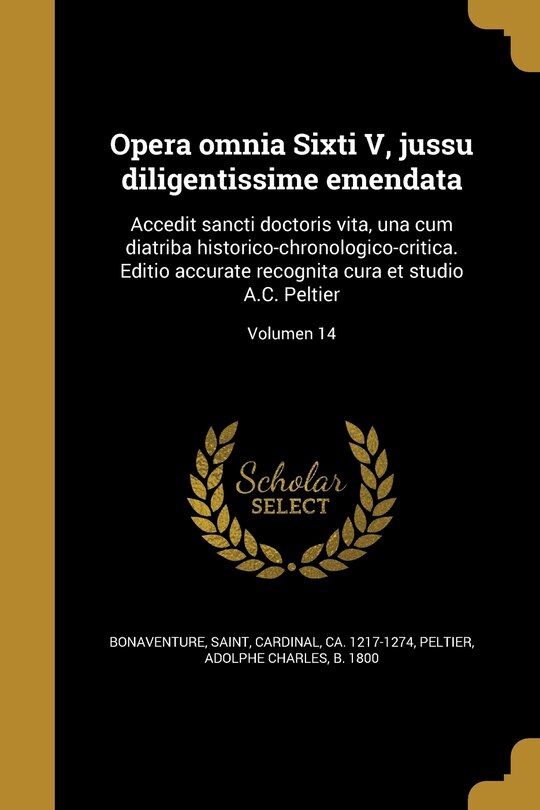 Opera omnia Sixti V, jussu diligentissime emendata: Accedit sancti doctoris vita, una cum diatriba historico-chronologico-critica. Editio accurate recognita cura et studio A.C. Peltier; Volumen 14