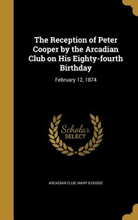 Front cover_The Reception of Peter Cooper by the Arcadian Club on His Eighty-fourth Birthday