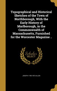 Couverture_Topographical and Historical Sketches of the Town of Northborough, With the Early History of Marlborough, in the Commonwealth of Massachusetts, Furnished for the Worcester Magazine ..