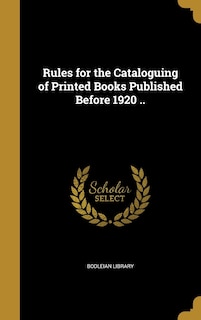 Couverture_Rules for the Cataloguing of Printed Books Published Before 1920 ..