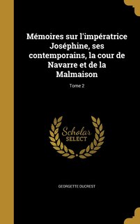 Front cover_Mémoires sur l'impératrice Joséphine, ses contemporains, la cour de Navarre et de la Malmaison; Tome 2