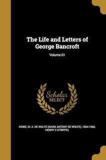 The Life and Letters of George Bancroft; Volume 01