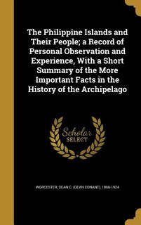 The Philippine Islands and Their People; a Record of Personal Observation and Experience, With a Short Summary of the More Important Facts in the History of the Archipelago