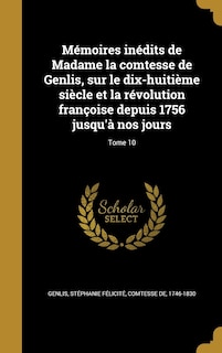 Mémoires inédits de Madame la comtesse de Genlis, sur le dix-huitième siècle et la révolution françoise depuis 1756 jusqu'à nos jours; Tome 10