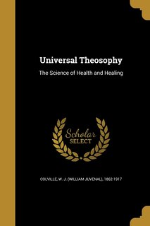 Universal Theosophy: The Science of Health and Healing