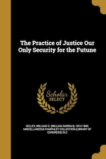 Front cover_The Practice of Justice Our Only Security for the Futune