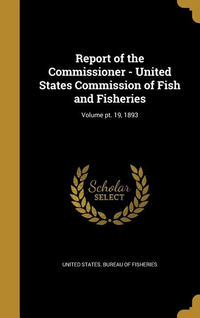 Report of the Commissioner - United States Commission of Fish and Fisheries; Volume pt. 19, 1893