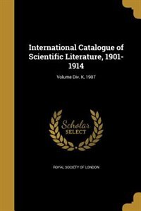 International Catalogue of Scientific Literature, 1901-1914; Volume Div. K, 1907