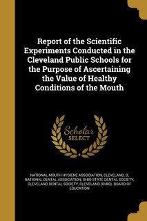 Couverture_Report of the Scientific Experiments Conducted in the Cleveland Public Schools for the Purpose of Ascertaining the Value of Healthy Conditions of the Mouth