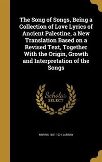 Front cover_The Song of Songs, Being a Collection of Love Lyrics of Ancient Palestine, a New Translation Based on a Revised Text, Together With the Origin, Growth and Interpretation of the Songs