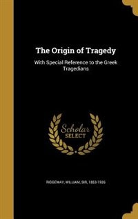 The Origin of Tragedy: With Special Reference to the Greek Tragedians